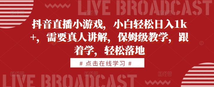抖音直播小游戏，小白轻松日入1k+，需要真人讲解，保姆级教学，跟着学，轻松落地【揭秘】-轻创副业圈
