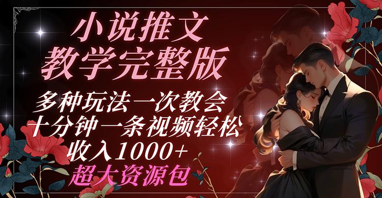 小说推文教学完整版 多种玩法一次教会 十分钟一条视频轻松收入1000+ 超大资源包-轻创副业圈