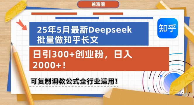 25年5月最新Deepseek批量做知乎长文，日引300+创业粉，日入1k+，可复制调教公式全行业适用-轻创副业圈