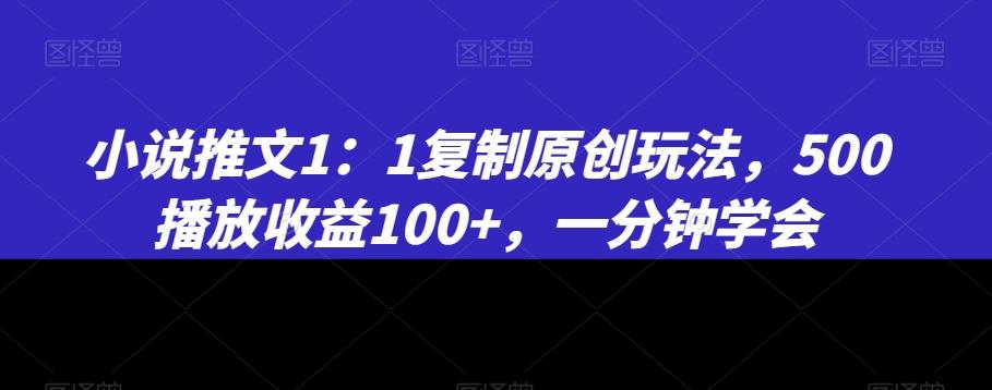 小说推文1：1复制原创玩法，500播放收益100+，一分钟学会【揭秘】-轻创副业圈