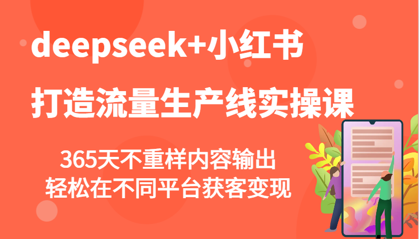 deepseek+小红书打造流量生产线实操课，365天不重样内容输出，轻松在不同平台获客变现-轻创副业圈