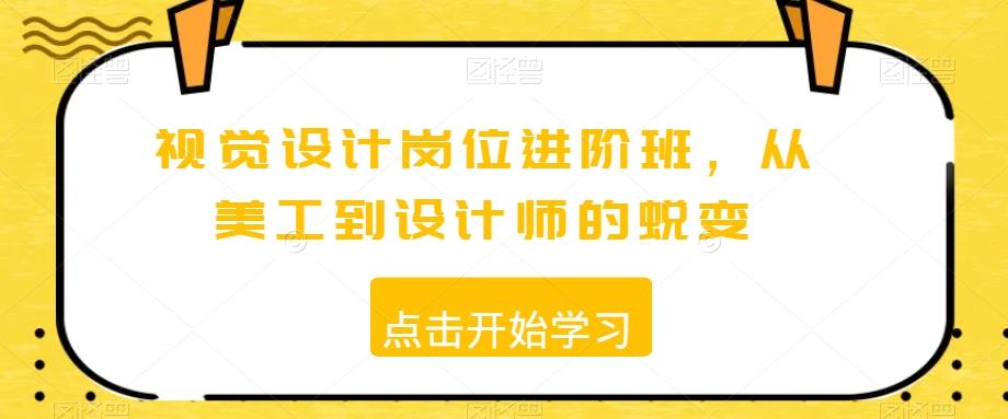视觉设计岗位进阶班，从美工到设计师的蜕变-轻创副业圈