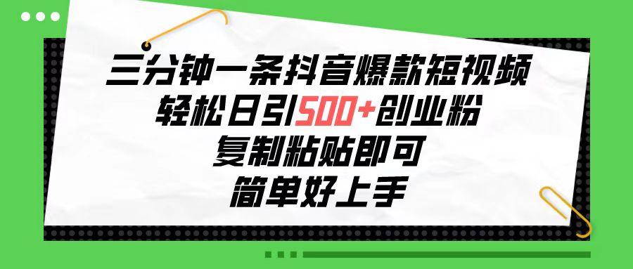 三分钟一条抖音爆款短视频，轻松日引500+创业粉，复制粘贴即可，简单好…-轻创副业圈