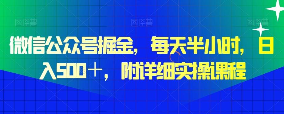 微信公众号掘金，每天半小时，日入500＋，附详细实操课程-轻创副业圈