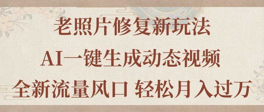 老照片修复新玩法，老照片AI一键生成动态视频 全新流量风口 轻松月入过万-轻创副业圈