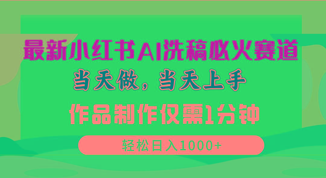 最新小红书AI洗稿必火赛道，当天做当天上手 作品制作仅需1分钟，日入1000+-轻创副业圈