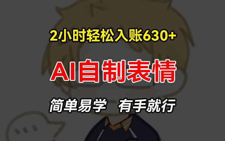 2小时轻松入账630+赚钱项目，手把手教你做AI自制表情，简单易学有手就行【揭秘】-轻创副业圈