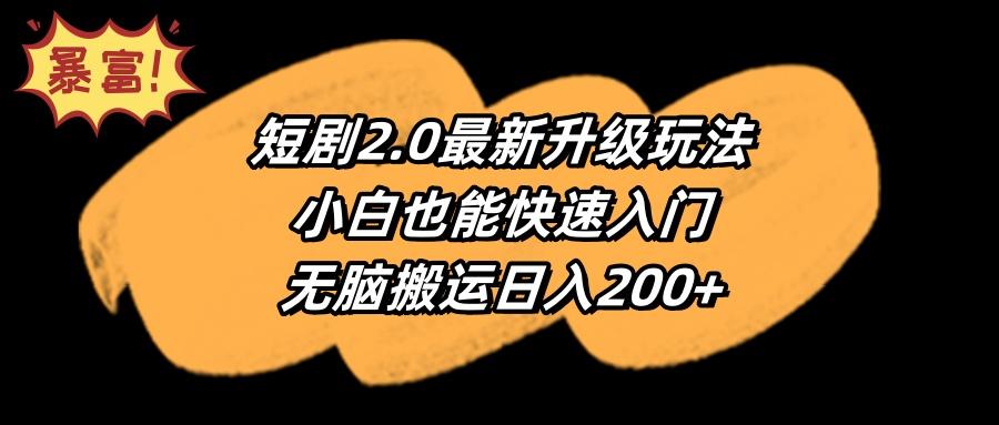 (9375期)短剧2.0最新升级玩法，小白也能快速入门，无脑搬运日入200+-轻创副业圈