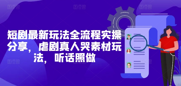 短剧最新玩法全流程实操分享，虐剧真人哭素材玩法，听话照做-轻创副业圈