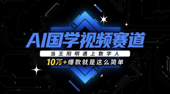 AI国学视频赛道：当王阳明遇上数字人，10w+爆款就是这么简单-轻创副业圈