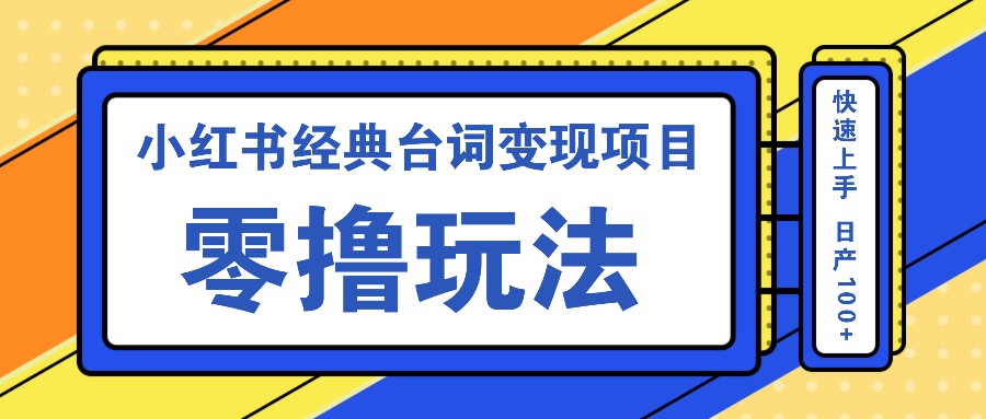 小红书经典台词变现项目，零撸玩法 快速上手 日产100+-轻创副业圈