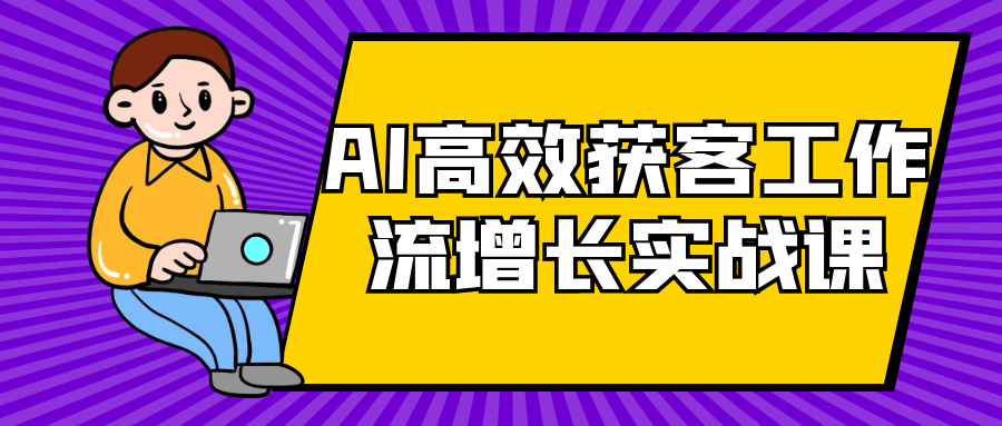 AI高效获客工作流增长实战课-轻创副业圈