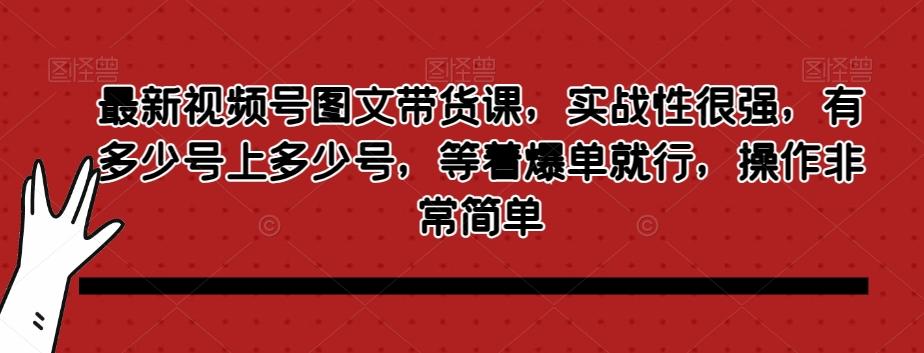 最新视频号图文带货课，实战性很强，有多少号上多少号，等着爆单就行，操作非常简单-轻创副业圈