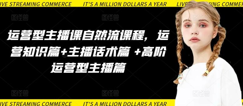 运营型主播课自然流课程，运营知识篇+主播话术篇 +高阶运营型主播篇-轻创副业圈
