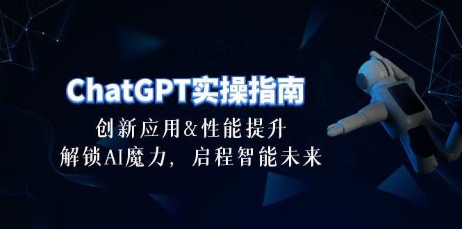ChatGPT-实操指南：创新应用及性能提升，解锁 AI魔力，启程智能未来-30节-轻创副业圈