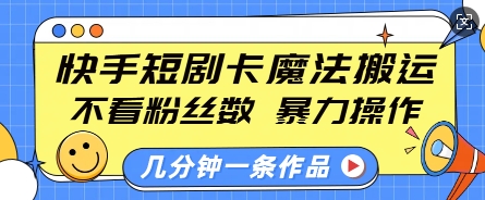 快手短剧卡魔法搬运，不看粉丝数，暴力操作，几分钟一条作品，小白也能快速上手-轻创副业圈