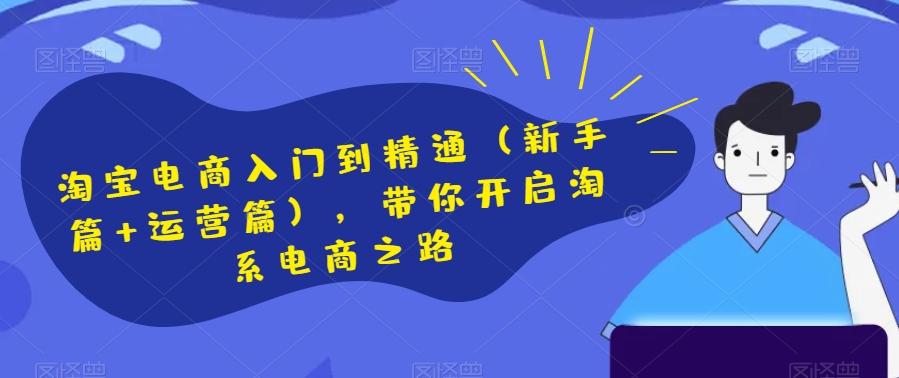 淘宝电商入门到精通（新手篇+运营篇），带你开启淘系电商之路-轻创副业圈