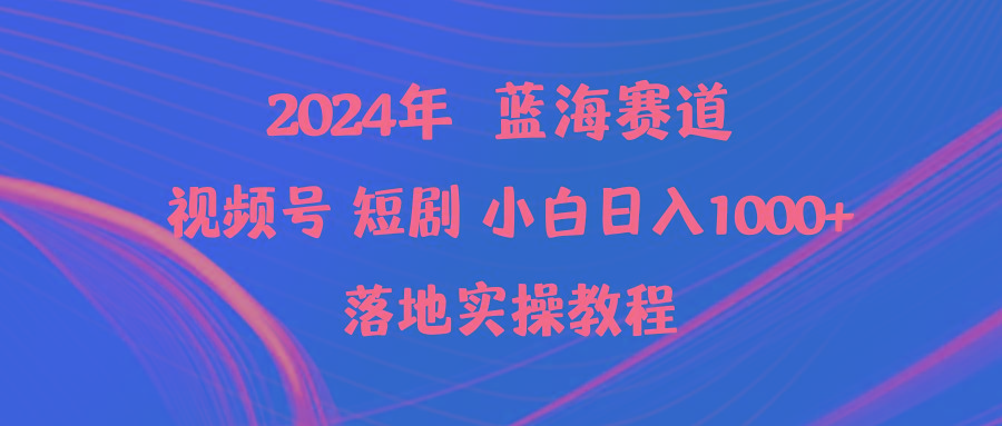 (9634期)2024年蓝海赛道视频号短剧 小白日入1000+落地实操教程-轻创副业圈