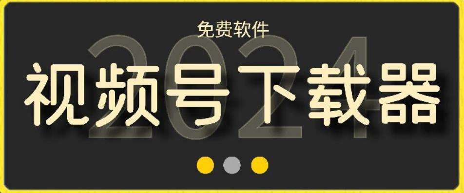 视频号高清免费下载器【支持window+mac系统】，全平台资源下载器-轻创副业圈