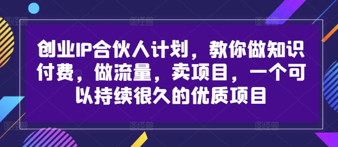 创业IP合伙人计划，教你做知识付费，做流量，卖项目，一个可以持续很久的优质项目-轻创副业圈