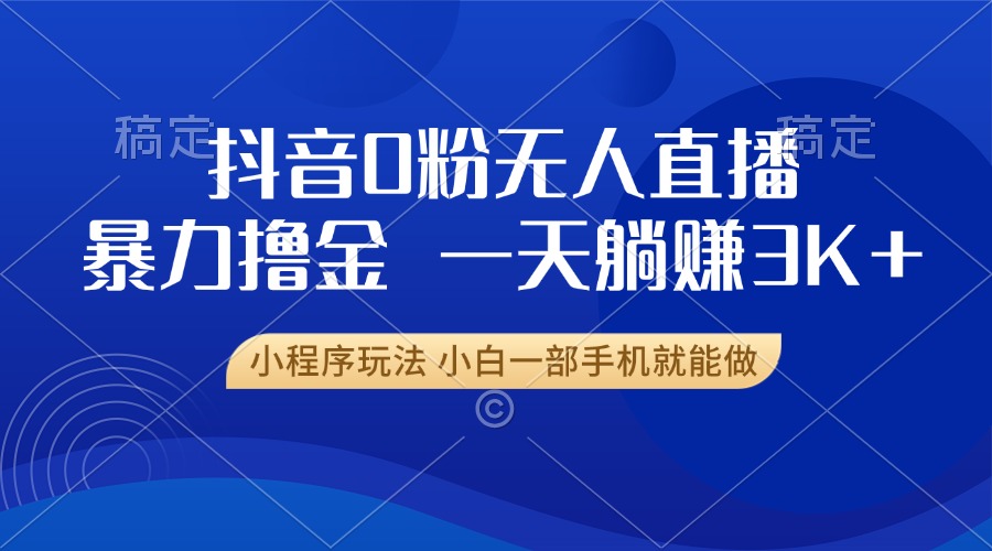 抖音0粉无人直播暴力掘金，一天躺赚3K+，小白一部手机就能做-轻创副业圈