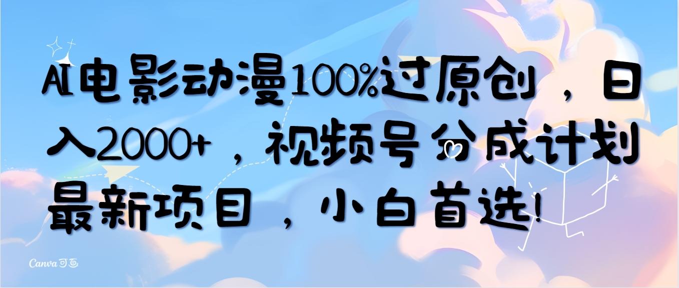 (10052期)AI电影动漫100%过原创，日入2000+，视频号分成计划最新项目，小白首选！-轻创副业圈