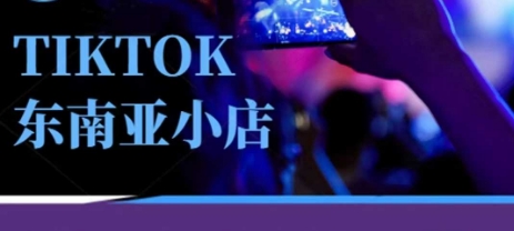Tiktok东南亚跨境小店运营班，一门专业的TK小店运营培训课-轻创副业圈