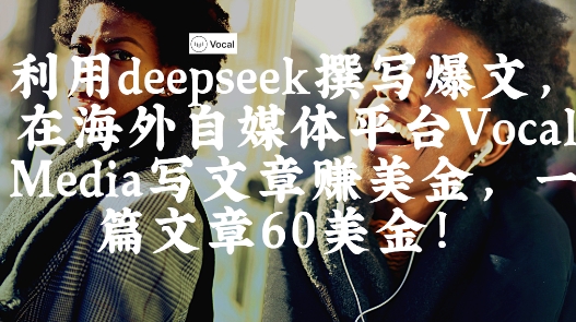 出海搞钱！利用deepseek撰写爆文，在海外自媒体平台Vocal Media写文章挣美金，一篇文章60刀-轻创副业圈