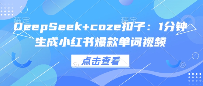DeepSeek+coze扣子：1分钟生成小红书爆款单词视频-轻创副业圈