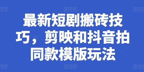 最新短剧搬砖技巧，剪映和抖音拍同款模版玩法-轻创副业圈