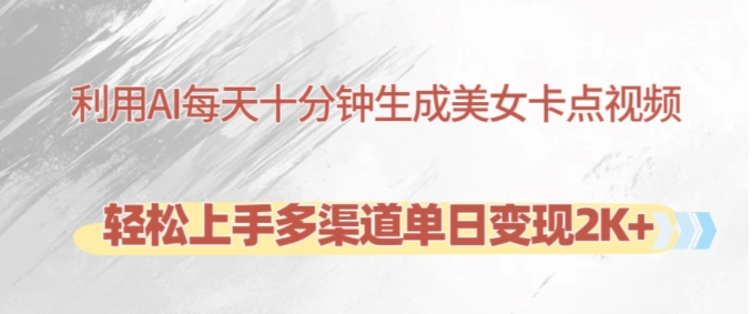 利用AI每天十分钟制作美女卡点视频，轻松上手多渠道单日变现2K+-轻创副业圈