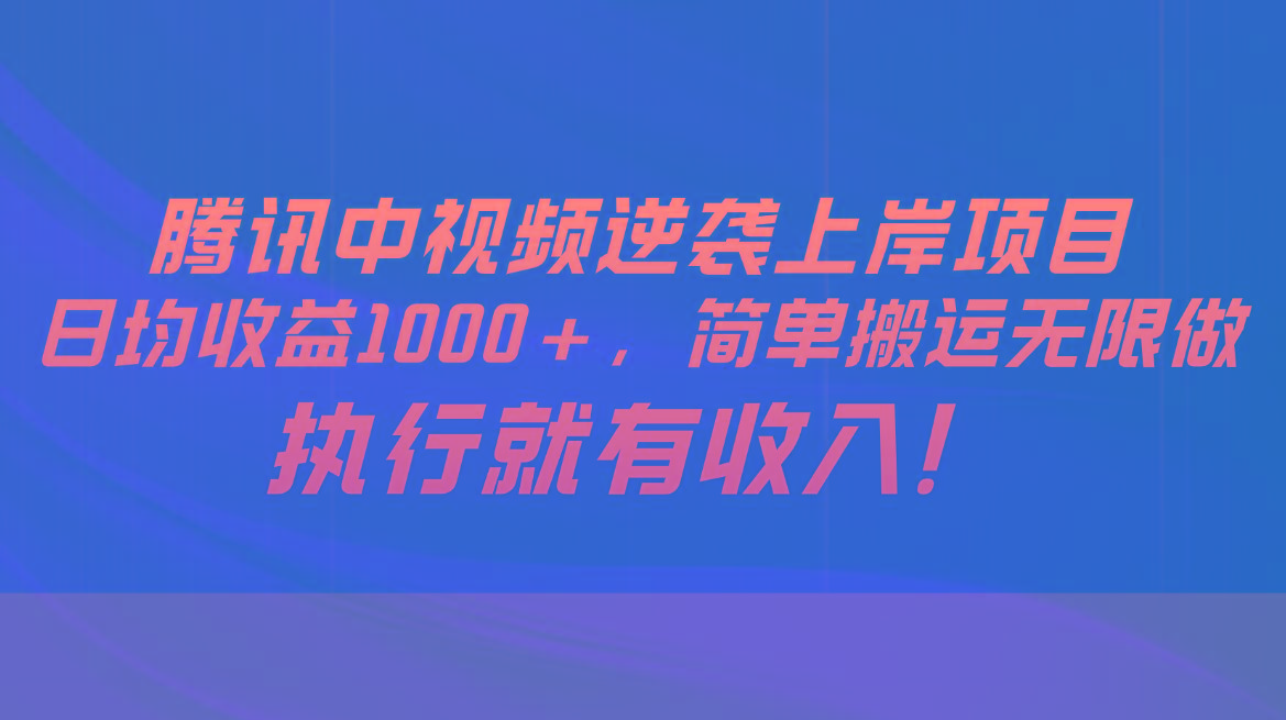 腾讯中视频项目，日均收益1000+，简单搬运无限做，执行就有收入-轻创副业圈