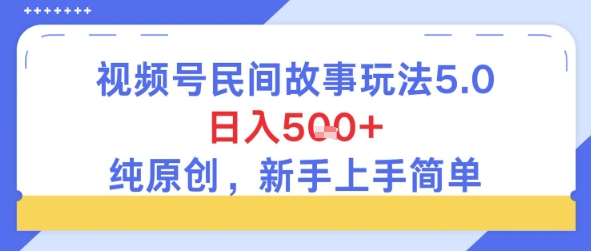 视频号民间故事玩法5.0，日入5张+，纯原创，新手上手简单-轻创副业圈