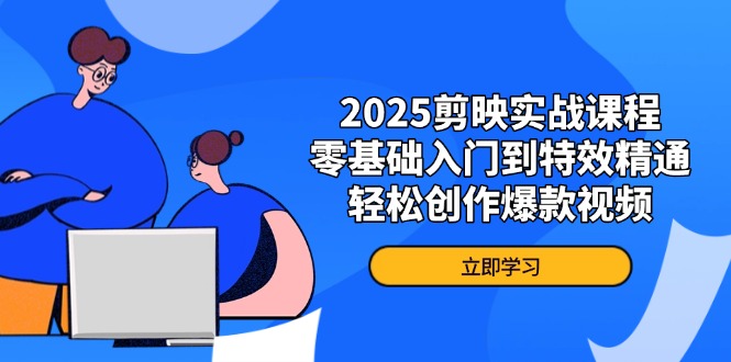 2025剪映实战课程，零基础入门到特效精通，轻松创作爆款视频-轻创副业圈