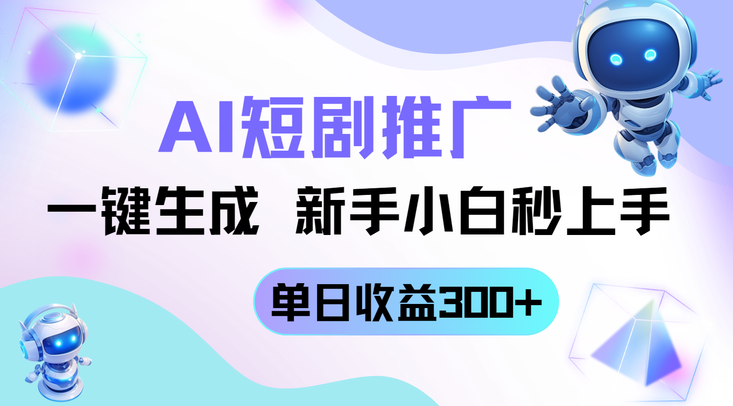 短剧推广新玩法，AI一键生成，新手小白秒上手，单日收益300+-轻创副业圈