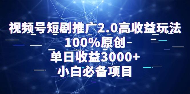 视频号短剧推广2.0高收益玩法，100%原创，单日收益3000+，小白必备项目-轻创副业圈