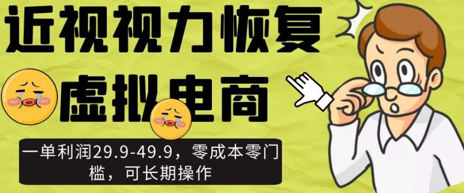 近视视力恢复虚拟电商，一单利润29.9-49.9，零成本零门槛，可长期操作【揭秘】-轻创副业圈
