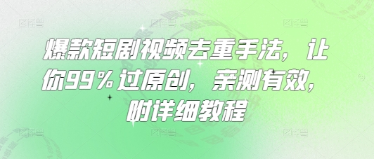 爆款短剧视频去重手法，让你99%过原创，亲测有效，附详细教程-轻创副业圈