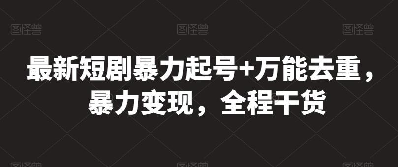 最新短剧暴力起号+万能去重，暴力变现，全程干货【揭秘】-轻创副业圈