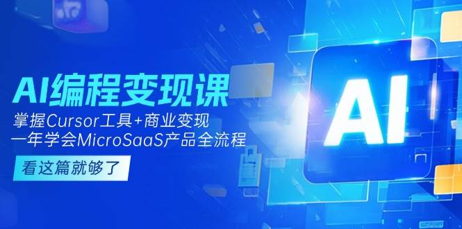 AI编程变现课：掌握Cursor工具+商业变现，一年学会MicroSaaS产品全流程-轻创副业圈