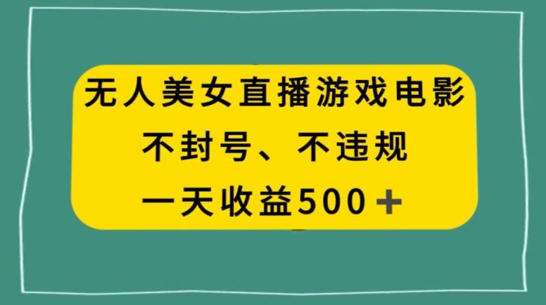 美女无人直播游戏电影，不违规不封号，日入500+-轻创副业圈