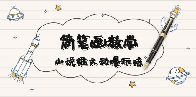 简笔画教学，小说推文动漫玩法，提供多种爆点文案写法，引爆社交媒-轻创副业圈