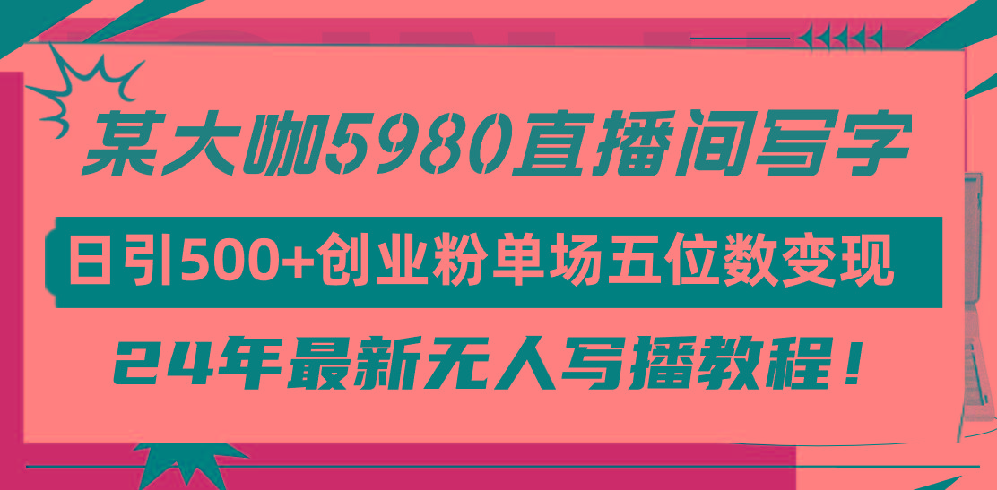 (9416期)直播间写写字日引500+创业粉，24年最新无人写播教程！单场五位数变现-轻创副业圈