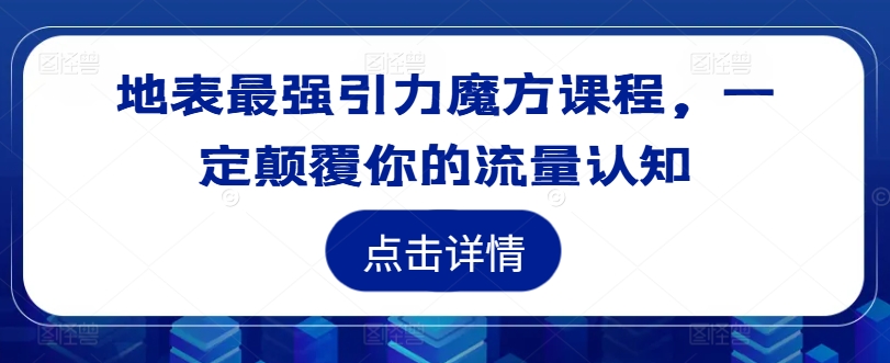 地表最强引力魔方课程，一定颠覆你的流量认知-轻创副业圈