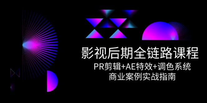 影视后期全链路课程，PR剪辑+AE特效+调色系统，商业案例实战指南-轻创副业圈