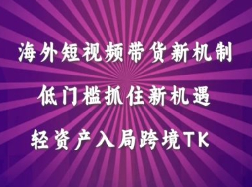 海外短视频Tiktok带货新机制，低门槛抓住新机遇，轻资产入局跨境TK-轻创副业圈