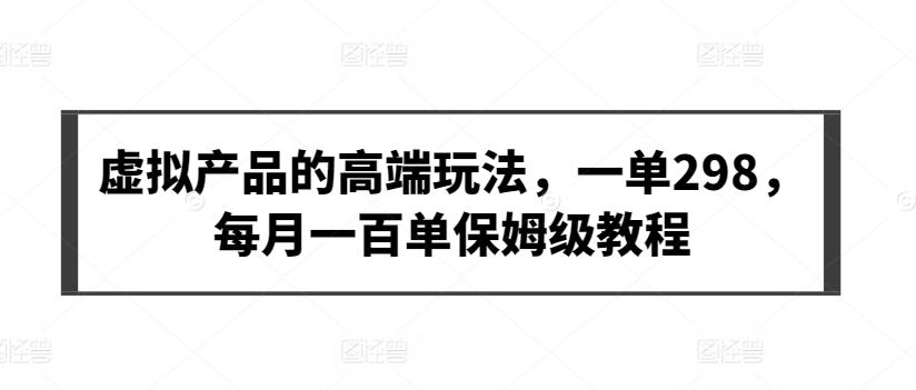 虚拟产品的高端玩法，一单298，每月一百单保姆级教程【揭秘】-轻创副业圈