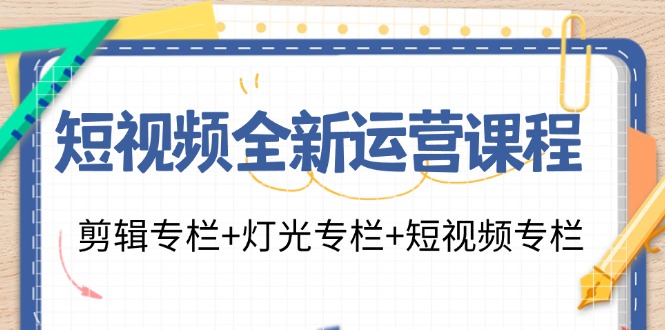 短视频全新运营课程：剪辑专栏+灯光专栏+短视频专栏(23节课)-轻创副业圈