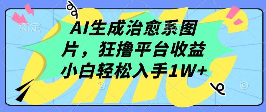 AI生成治愈系图片，狂撸平台收益，小白轻松入手1W+【揭秘】-轻创副业圈