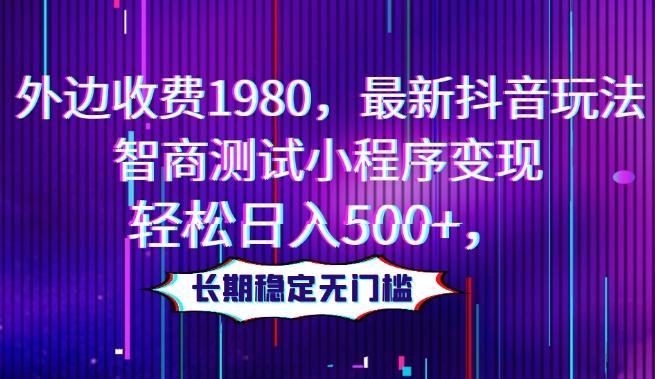 外边收费1980，最新抖音玩法，智商测试小程序变现，轻松日入500+，长期稳定无门槛-轻创副业圈
